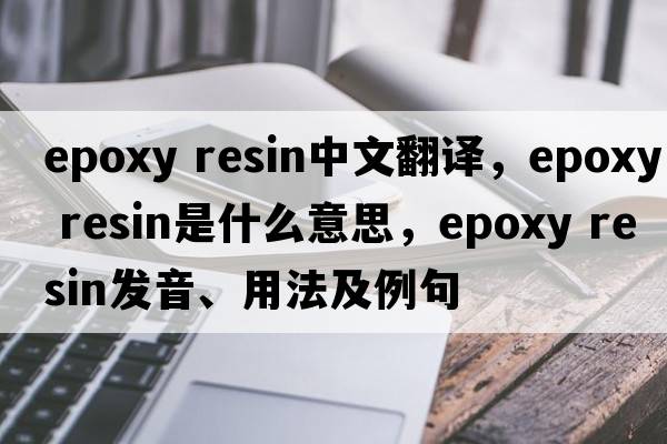 epoxy resin中文翻譯，epoxy resin是什么意思，epoxy resin發(fā)音、用法及例句