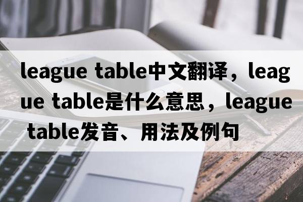 league table中文翻譯，league table是什么意思，league table發(fā)音、用法及例句