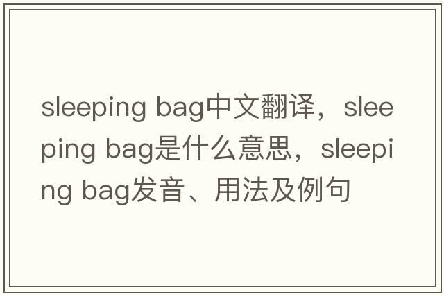 sleeping bag中文翻譯，sleeping bag是什么意思，sleeping bag發(fā)音、用法及例句