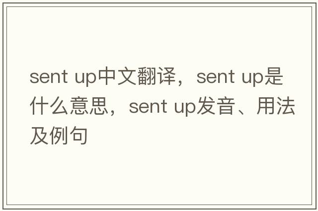 sent up中文翻譯，sent up是什么意思，sent up發(fā)音、用法及例句