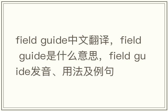 field guide中文翻譯，field guide是什么意思，field guide發(fā)音、用法及例句