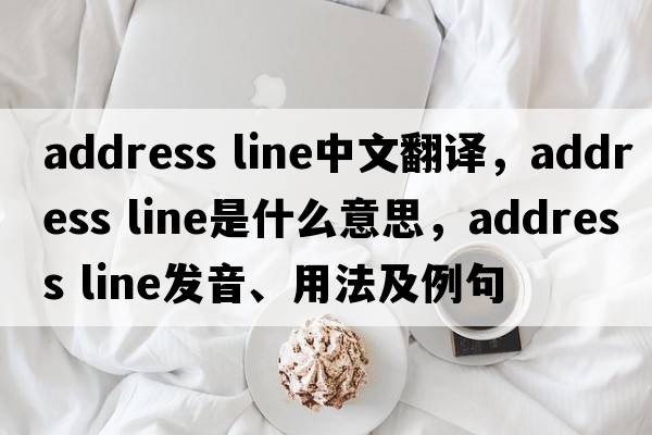 address line中文翻譯，address line是什么意思，address line發(fā)音、用法及例句