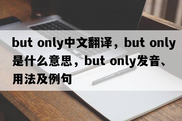 but only中文翻譯，but only是什么意思，but only發(fā)音、用法及例句