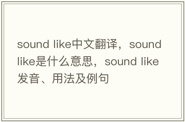 sound like中文翻譯，sound like是什么意思，sound like發(fā)音、用法及例句