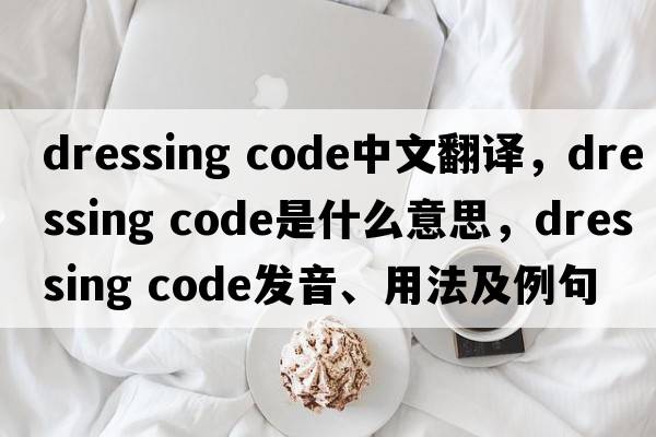 dressing code中文翻譯，dressing code是什么意思，dressing code發(fā)音、用法及例句
