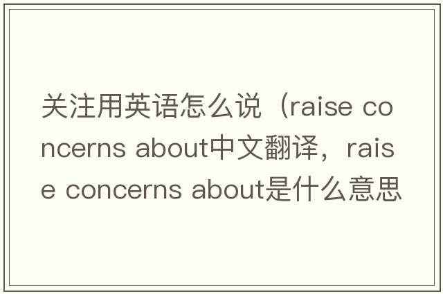 關(guān)注用英語怎么說（raise concerns about中文翻譯，raise concerns about是什么意思，raise concerns about發(fā)音、用法及例句）
