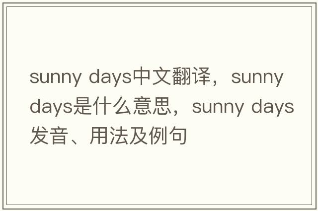 sunny days中文翻譯，sunny days是什么意思，sunny days發(fā)音、用法及例句
