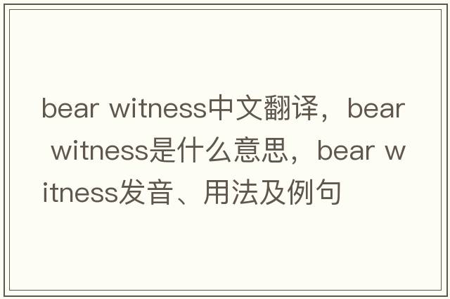 bear witness中文翻譯，bear witness是什么意思，bear witness發(fā)音、用法及例句
