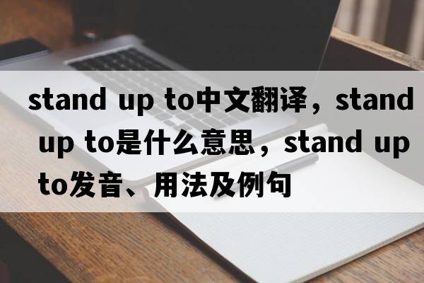 stand up to中文翻譯，stand up to是什么意思，stand up to發(fā)音、用法及例句