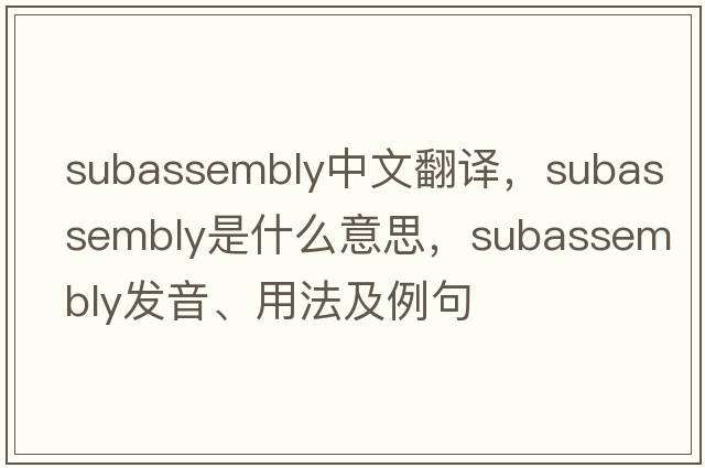 subassembly中文翻譯，subassembly是什么意思，subassembly發(fā)音、用法及例句