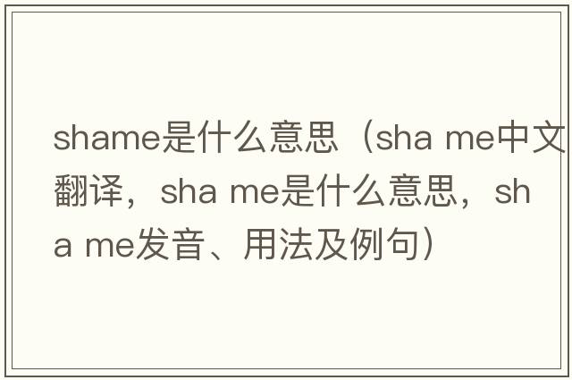 shame是什么意思（sha me中文翻譯，sha me是什么意思，sha me發(fā)音、用法及例句）
