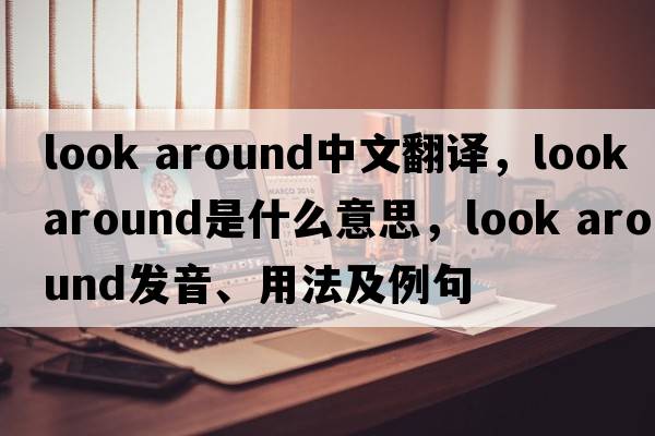 look around中文翻譯，look around是什么意思，look around發(fā)音、用法及例句