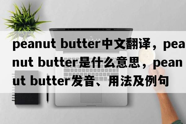 peanut butter中文翻譯，peanut butter是什么意思，peanut butter發(fā)音、用法及例句