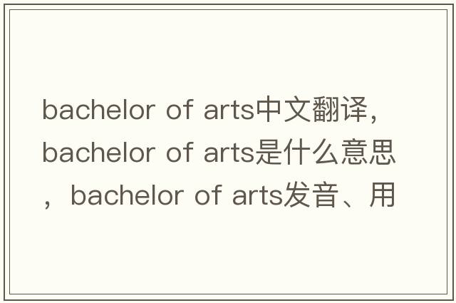 bachelor of arts中文翻譯，bachelor of arts是什么意思，bachelor of arts發(fā)音、用法及例句