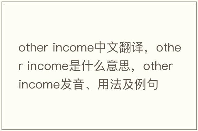 other income中文翻譯，other income是什么意思，other income發(fā)音、用法及例句