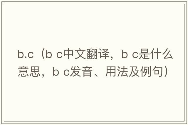 b.c（b c中文翻譯，b c是什么意思，b c發(fā)音、用法及例句）