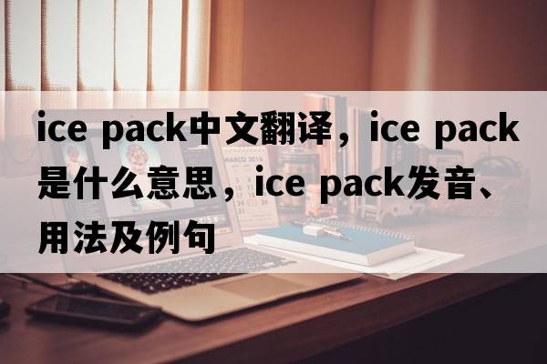 ice pack中文翻譯，ice pack是什么意思，ice pack發(fā)音、用法及例句