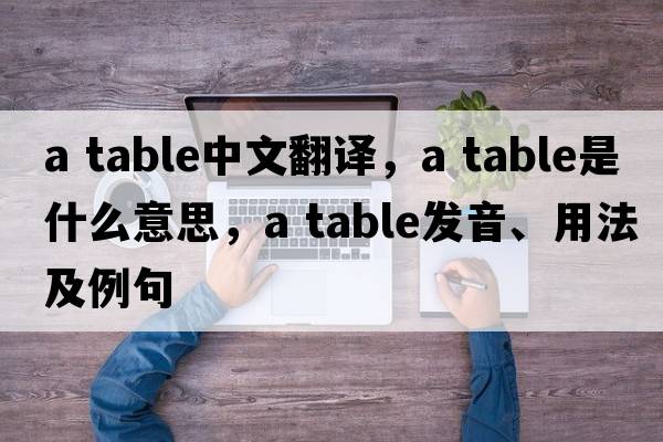 a table中文翻譯，a table是什么意思，a table發(fā)音、用法及例句