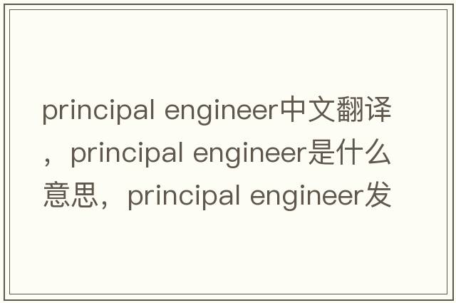 principal engineer中文翻譯，principal engineer是什么意思，principal engineer發(fā)音、用法及例句