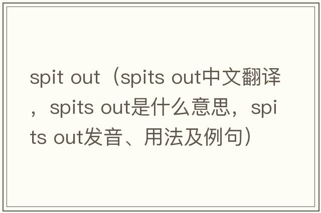 spit out（spits out中文翻譯，spits out是什么意思，spits out發(fā)音、用法及例句）
