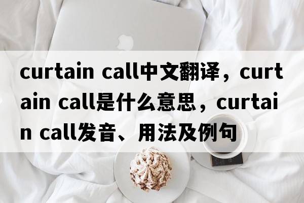 curtain call中文翻譯，curtain call是什么意思，curtain call發(fā)音、用法及例句