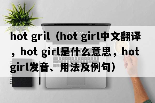 hot gril（hot girl中文翻譯，hot girl是什么意思，hot girl發(fā)音、用法及例句）