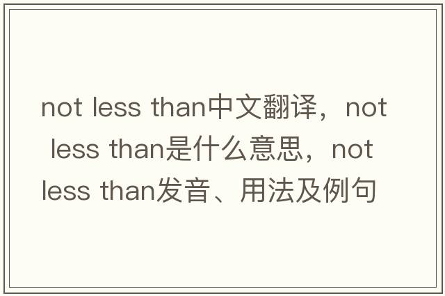 not less than中文翻譯，not less than是什么意思，not less than發(fā)音、用法及例句