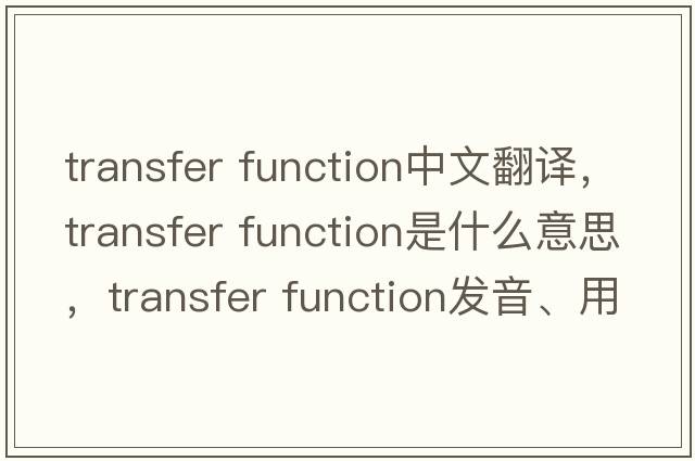 transfer function中文翻譯，transfer function是什么意思，transfer function發(fā)音、用法及例句
