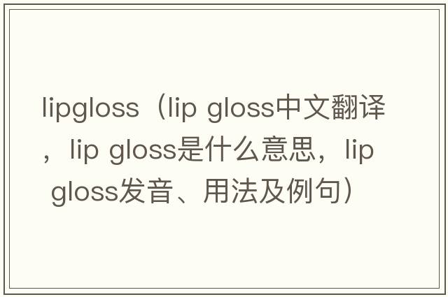 lipgloss（lip gloss中文翻譯，lip gloss是什么意思，lip gloss發(fā)音、用法及例句）