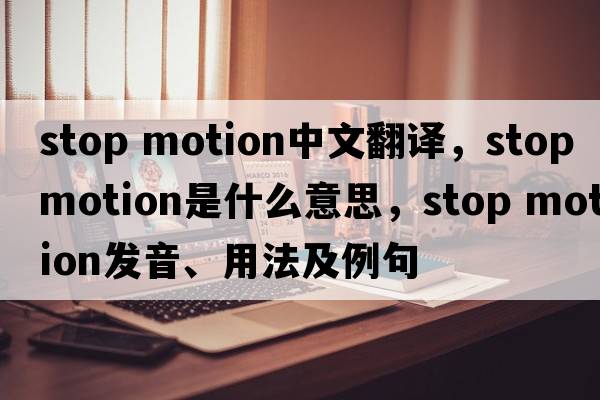 stop motion中文翻譯，stop motion是什么意思，stop motion發(fā)音、用法及例句