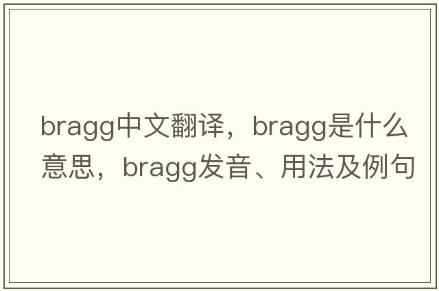 Bragg中文翻譯，Bragg是什么意思，Bragg發(fā)音、用法及例句