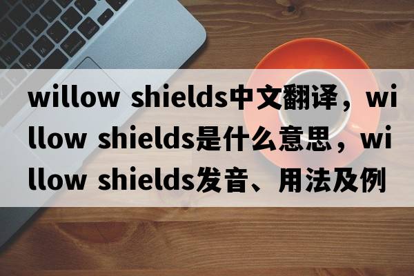 willow shields中文翻譯，willow shields是什么意思，willow shields發(fā)音、用法及例句