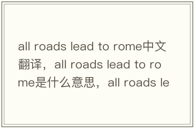 all roads lead to rome中文翻譯，all roads lead to rome是什么意思，all roads lead to rome發(fā)音、用法及例句