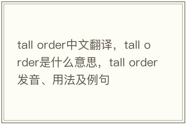 tall order中文翻譯，tall order是什么意思，tall order發(fā)音、用法及例句