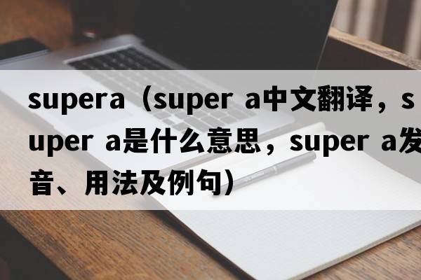 supera（super a中文翻譯，super a是什么意思，super a發(fā)音、用法及例句）