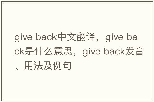 give back中文翻譯，give back是什么意思，give back發(fā)音、用法及例句