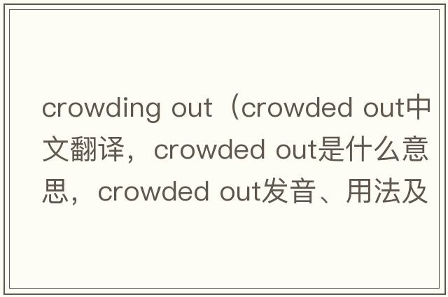 crowding out（crowded out中文翻譯，crowded out是什么意思，crowded out發(fā)音、用法及例句）