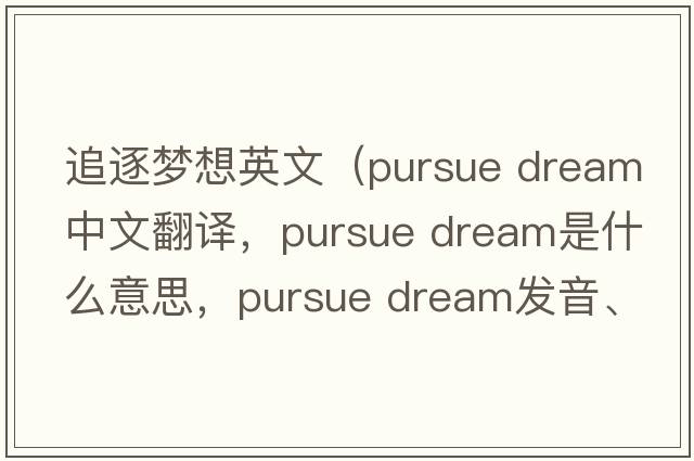 追逐夢(mèng)想英文（pursue dream中文翻譯，pursue dream是什么意思，pursue dream發(fā)音、用法及例句）
