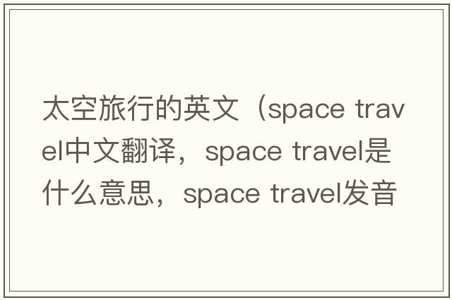 太空旅行的英文（space travel中文翻譯，space travel是什么意思，space travel發(fā)音、用法及例句）