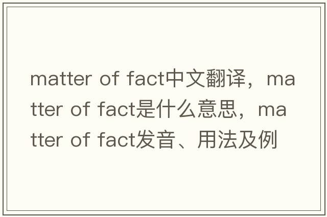 matter of fact中文翻譯，matter of fact是什么意思，matter of fact發(fā)音、用法及例句