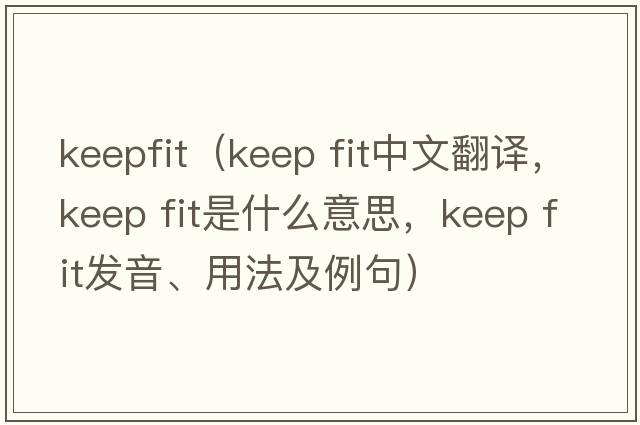 keepfit（keep fit中文翻譯，keep fit是什么意思，keep fit發(fā)音、用法及例句）
