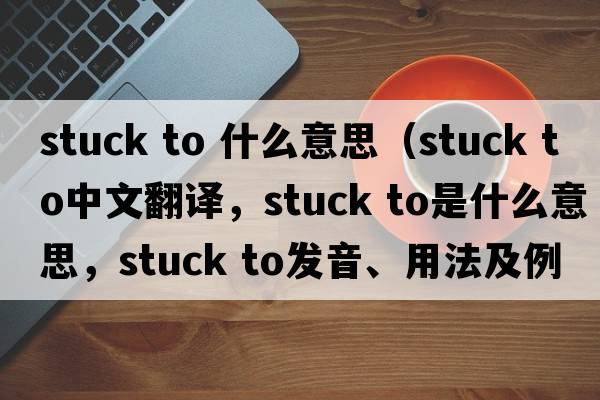 stuck to 什么意思（stuck to中文翻譯，stuck to是什么意思，stuck to發(fā)音、用法及例句）
