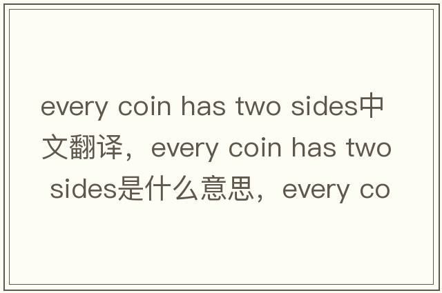 every coin has two sides中文翻譯，every coin has two sides是什么意思，every coin has two sides發(fā)音、用法及例句