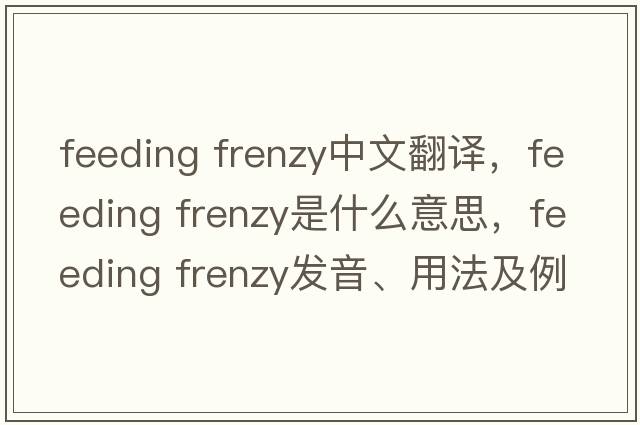 feeding frenzy中文翻譯，feeding frenzy是什么意思，feeding frenzy發(fā)音、用法及例句