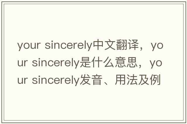 your sincerely中文翻譯，your sincerely是什么意思，your sincerely發(fā)音、用法及例句