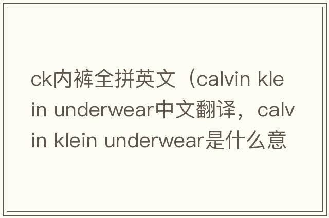 ck內(nèi)褲全拼英文（calvin klein underwear中文翻譯，calvin klein underwear是什么意思，calvin klein underwear發(fā)音、用法及例句）