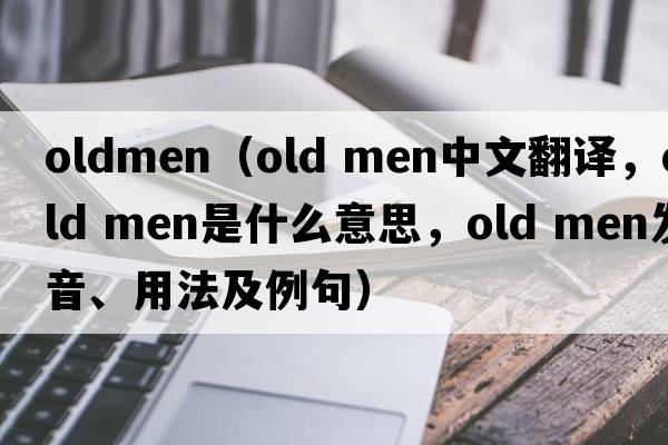 oldmen（old men中文翻譯，old men是什么意思，old men發(fā)音、用法及例句）