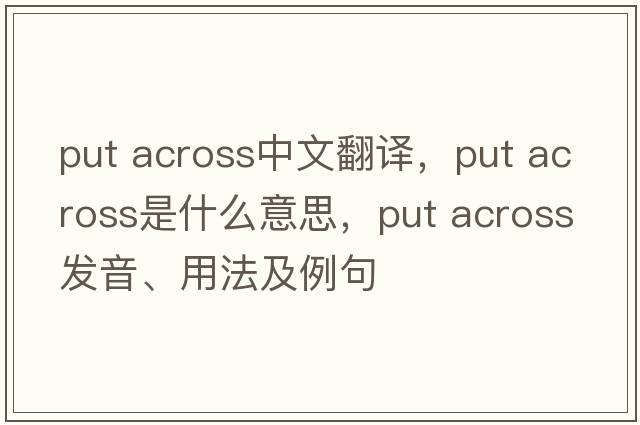 put across中文翻譯，put across是什么意思，put across發(fā)音、用法及例句
