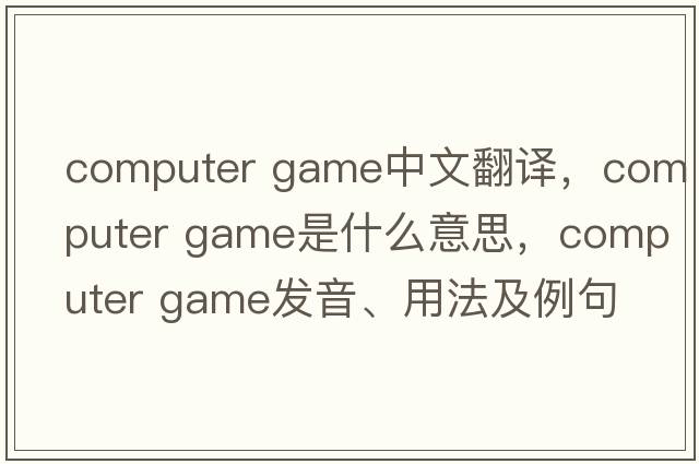 computer game中文翻譯，computer game是什么意思，computer game發(fā)音、用法及例句