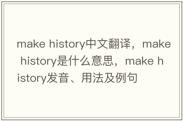 make history中文翻譯，make history是什么意思，make history發(fā)音、用法及例句